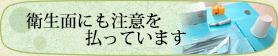衛生面にも注意を払っています